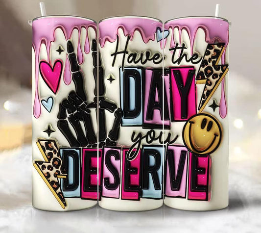 Have the Day you Deserve Completed 20oz Skinny Tumbler